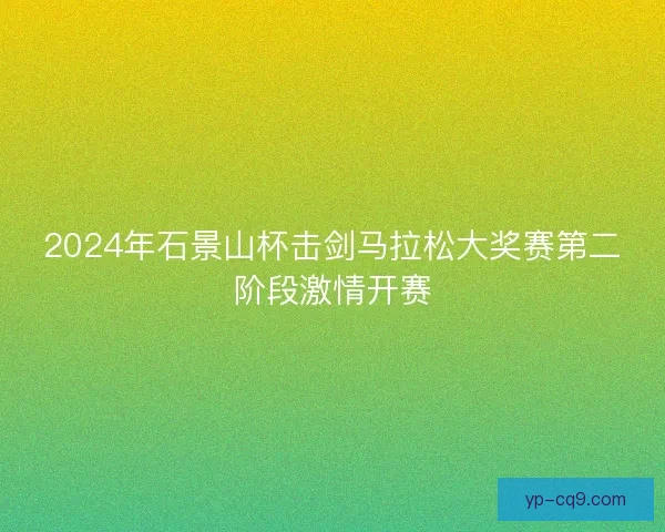 2024年石景山杯击剑马拉松大奖赛第二阶段激情开赛
